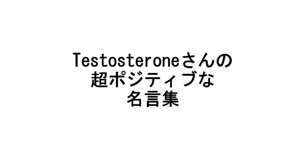 筋トレ先輩testosteroneさんの圧倒的ポジティブな名言集 ゆるいき ゆるく生きる